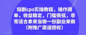短剧cps实操教程,操作简单,收益稳定,门槛很低,非常适合拿来当做一份副业来做(附推广渠道授权)-则成副业项目资源站