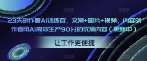 23天创作者AI训练营，文案+图片+视频，内容创作者用AI高效生产90分的优质内容（更新中）-则成副业项目资源站