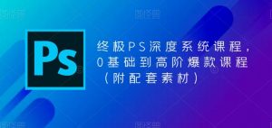 终极PS深度系统课程,0基础到高阶爆款课程(附配套素材)-则成副业项目资源站