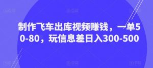 制作飞车出库视频赚钱,一单50-80,玩信息差日入300-500-则成副业项目资源站