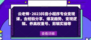 云老师·2023抖音小程序专业变现课,含经验分享、爆发趋势、变现逻辑、养高权重号、剪辑实操等-则成副业项目资源站