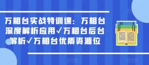 万相台实战特训课:万相台深度解析应用✔万相台后台解析✔万相台优质资源位-则成副业项目资源站