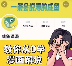 咸鱼说漫·教你从0学漫画解说 ：2个月时间涨粉88w，多种变现模式，一条视频收入过万-则成副业项目资源站