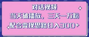 情感类对话视频,当天破播放 三天一万粉 配合变现思路日入300+(教程+素材)-则成副业项目资源站