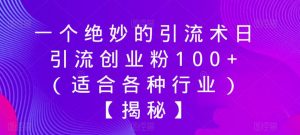 一个绝妙的引流术日引流创业粉100+(适合各种行业)【揭秘】-则成副业项目资源站