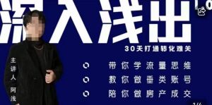阿浅地产圈·深入浅出1.0,带你学流量思维,教你做垂直账号,陪你做房产成交-则成副业项目资源站