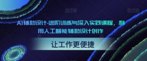 AI辅助设计-进阶训练与深入实践课程，利用人工智能辅助设计创作-则成副业项目资源站