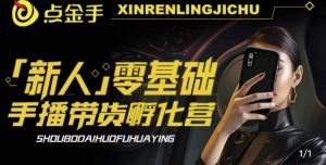 2023点金手·新人零基础手播带货孵化营：账号运营篇+主播话术篇+数据流量篇等-则成副业项目资源站