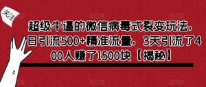 超级牛逼的微信病毒式裂变玩法,日引流500+精准流量,3天引流了400人赚了1500块【揭秘】-则成副业项目资源站