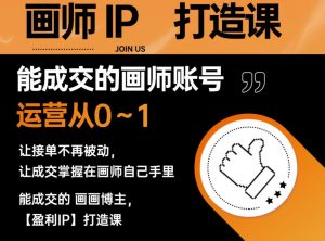 能成交的盈利画师IP打造课，画师账号运营从0~1，让接单不再被动，让成交掌握在画师自己手里-则成副业项目资源站