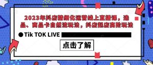 2023年抖店精细化运营线上直播课，选品、商品卡自然流玩法，抖店起店高阶玩法-则成副业项目资源站