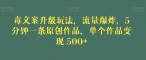 毒文案升级玩法,流量爆炸,5分钟一条原创作品,单个作品变现500+【揭秘】-则成副业项目资源站