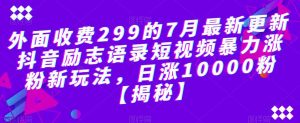 外面收费299的7月最新更新抖音励志语录短视频暴力涨粉新玩法,日涨10000粉【揭秘】-则成副业项目资源站