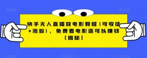 快手无人直播放电影教程(可收徒+涨粉)，免费看电影还可以赚钱【揭秘】-则成副业项目资源站