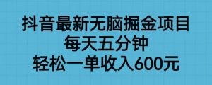 抖音最新无脑掘金项目，每天五分钟，轻松一单收入600元【揭秘】-则成副业项目资源站