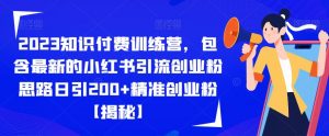 2023知识付费训练营，包含最新的小红书引流创业粉思路日引200+精准创业粉【揭秘】-则成副业项目资源站