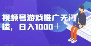 视频号游戏推广无门槛,日入1000+【揭秘】-则成副业项目资源站