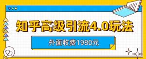外面收费1980知乎高级引流4.0玩法,纯实操课程【揭秘】-则成副业项目资源站