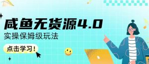 咸鱼无货源4.0实操保姆级玩法,适合新手小白-则成副业项目资源站