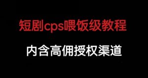 短剧cps喂饭级教学，内涵高佣授权渠道-则成副业项目资源站