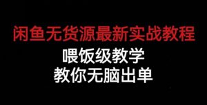 闲鱼无货源最新实战教程,喂饭级教学,教你无脑出单【揭秘】-则成副业项目资源站
