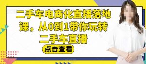 二手车电商化直播落地课,从0到1带你玩转二手车直播-则成副业项目资源站