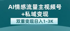 全新AI情感流量主视频号+私域变现，日入1-3K，平台巨大流量扶持【揭秘】-则成副业项目资源站