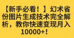 【新手必看!】幻术省份图片生成技术完全解析,教你快速变现并轻松月入10000+【揭秘】-则成副业项目资源站
