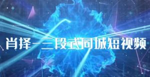 肖择-抖音同城短视频,三段式同城短视频实操-则成副业项目资源站