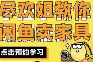 尽欢·闲鱼家具实战经验，手把手教你在闲鱼开家具网店-则成副业项目资源站