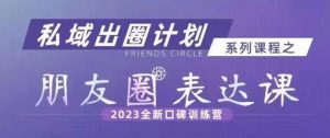 私域出圈计划系列课程之朋友圈表达课，2023全新口碑训练营-则成副业项目资源站
