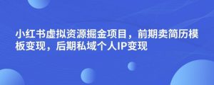 小红书虚拟资源掘金项目,前期卖简历模板变现,后期私域个人IP变现,日入300,长期稳定【揭秘】-则成副业项目资源站
