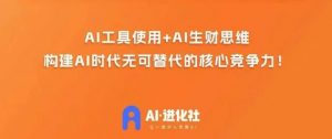 AI进化社·AI商业生财实战课,人人都能上手的AI商业变现课-则成副业项目资源站