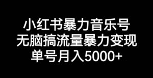 小红书暴力音乐号，无脑搞流量暴力变现，单号月入5000+-则成副业项目资源站