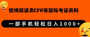 微博超话卖cfa、frm等国际考证虚拟资料,一单300+,一部手机轻松日入1000+-则成副业项目资源站