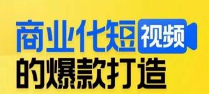 商业化短视频的爆款打造课,带你揭秘爆款短视频的底层逻辑-则成副业项目资源站