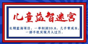 长期蓝海项目,儿童益智迷宫,一单利润39.8,几乎零成本,一部手机实现月入过万-则成副业项目资源站
