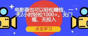 电影票也可以轻松赚钱,一天2小时轻松1000+。无门槛、无投入【揭秘】-则成副业项目资源站
