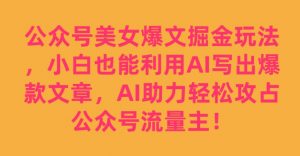 公众号美女爆文掘金玩法,小白也能利用AI写出爆款文章,AI助力轻松攻占公众号流量主【揭秘】-则成副业项目资源站