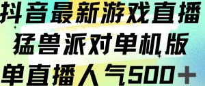 抖音最新游戏直播猛兽派对单机版单直播人气500+-则成副业项目资源站