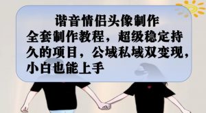 谐音情侣头像制作全套制作教程,超级稳定持久的项目,公域私域双变现,小白也能上手【揭秘】-则成副业项目资源站
