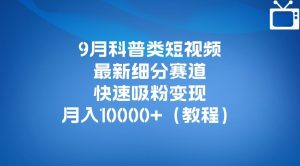 9月科普类短视频最新细分赛道,快速吸粉变现,月入10000+(详细教程)-则成副业项目资源站