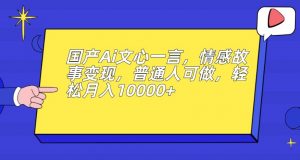 国产Ai文心一言，情感故事变现，普通人可做，轻松月入10000+【揭秘】-则成副业项目资源站