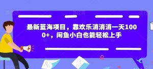 最新蓝海项目,靠欢乐消消消一天1000+,闲鱼小白也能轻松上手【揭秘】-则成副业项目资源站