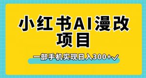 小红书AI漫改项目，一部手机实现日入300+【揭秘】-则成副业项目资源站