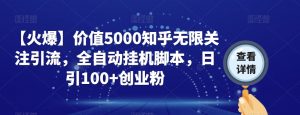 【火爆】价值5000知乎无限关注引流，全自动挂机脚本，日引100+创业粉-则成副业项目资源站