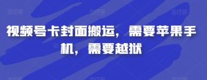 视频号卡封面搬运，需要苹果手机，需要越狱-则成副业项目资源站