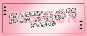 镜头口播课程2.0,三大掌握核心方法,内容情绪化等一系列口播教学-则成副业项目资源站