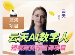 云天AI数字人短视频项目,门槛低,适合各类人群-则成副业项目资源站