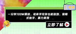 一分钟700W播放，进来学完你也能做到，保姆式教学，暴力变现【揭秘】-则成副业项目资源站
